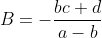B=-\frac{bc+d}{a-b}