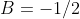 B=-1/2