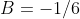 B=-1/6