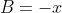 B=-x