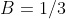 B=1/3