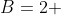 B=2 