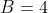 B=4