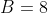 B=8
