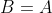 B=A