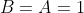 B=A=1