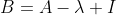 B=A-\lambda I