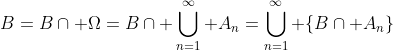 B=B\cap \Omega=B\cap \bigcup_{n=1}^\infty A_n=\bigcup_{n=1}^\infty \{B\cap A_n\}