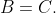 B=C.