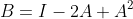 B=I-2A+A^2