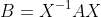 B=X^{-1}AX