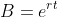 B=e^{rt}