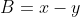 B=x-y