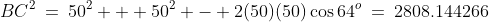 BC^2\:=\:50^2 + 50^2 - 2(50)(50)\cos64^o\:=\:2808.144266