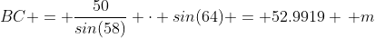 BC = \frac{50}{sin(58)} \cdot sin(64) = 52.9919 \, m