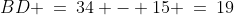 BD \:=\:34 - 15 \:=\:19