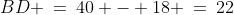 BD \:=\:40 - 18 \:=\:22