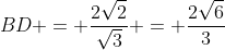 BD = \frac{2\sqrt{2}}{\sqrt{3}} = \frac{2\sqrt{6}}{3}