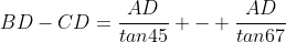 BD-CD=\frac{AD}{tan45} - \frac{AD}{tan67}