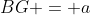 BG = a