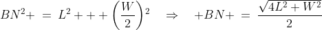 BCN\!:\;BN^2 \:=\:L^2 + \left(\frac{W}{2}\right)\!^2\quad\Rightarrow\quad BN \:=\:\frac{\sqrt{4L^2+W^2}}{2}