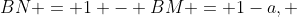 BN = 1 - BM = 1-a, 