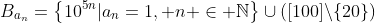 B_{a_n}=\left\{10^{5n}|a_n=1, n \in \mathbb{N}\right\}\cup\left(\[100\]\backslash\{20\}\right)