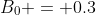B_0 = 0.3