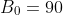 B_0=90