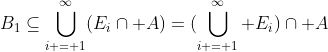 B_1\subseteq\bigcup\limits_{i = 1}^\infty(E_i\cap A)=(\bigcup\limits_{i = 1}^\infty E_i)\cap A