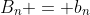 B_n = b_n