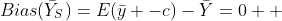 Bias({\bar{Y}}_{S})=E(\bar{y} -c)-\bar{Y}=0  