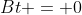 Bt = 0