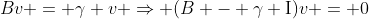 Bv = \gamma v \Rightarrow (B - \gamma \textrm{I})v = 0