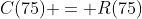 C(75) = R(75)