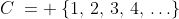 C\:= \:\{1,\,2,\,3,\,4,\,\hdots\}
