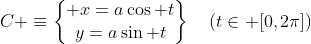 C \equiv\begin{Bmatrix} x=a\cos t\\y=a\sin t\end{matrix}\quad(t\in [0,2\pi])