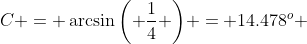 C = \arcsin{\left( \frac{1}{4} \right)} = 14.478_{}^{o} 