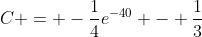 C = -\frac{1}{4}e^{-40} - \frac{1}{3}