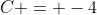C = -4