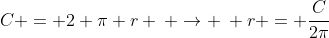 C = 2 \pi r \: \rightarrow \: r = \dfrac{C}{2\pi}