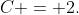 C = 2.