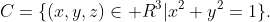 C=\{(x,y,z)\in\mathbb R^3|x^2+y^2=1\}.