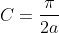 C=\frac{\pi}{2a}