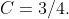 C=3/4.