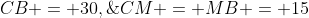 CB = 30,\;CM = MB = 15