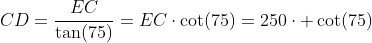 CD=\frac{EC}{\tan(75)}=EC\cdot\cot(75)=250\cdot \cot(75)