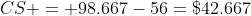 CS = 98.667-56=\$42.667