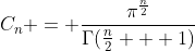 C_n = \frac{\pi^{\frac{n}{2}}}{\Gamma(\frac{n}{2} + 1)}