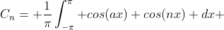 C_n= \frac{1}{\pi}\int_{-\pi}^{\pi} cos(ax) cos(nx) dx 